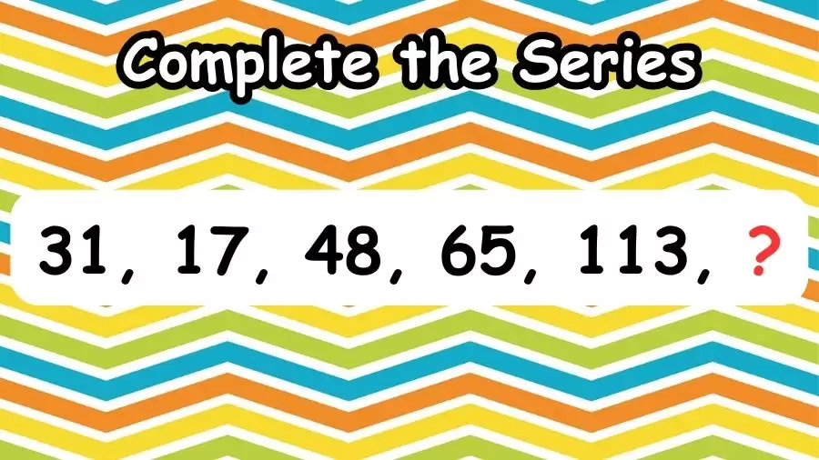 Brain Teaser: Complete the Series 31, 17, 48, 65, 113, ?