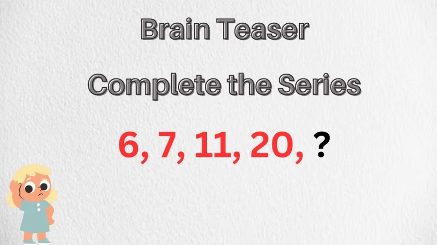 Brain Teaser: Complete the Series 6, 7, 11, 20, ?